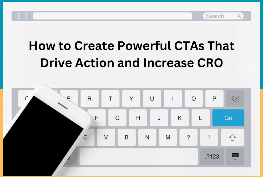 How to Create Powerful CTAs That Drive Action and Increase CRO